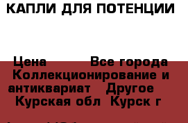 КАПЛИ ДЛЯ ПОТЕНЦИИ  › Цена ­ 990 - Все города Коллекционирование и антиквариат » Другое   . Курская обл.,Курск г.